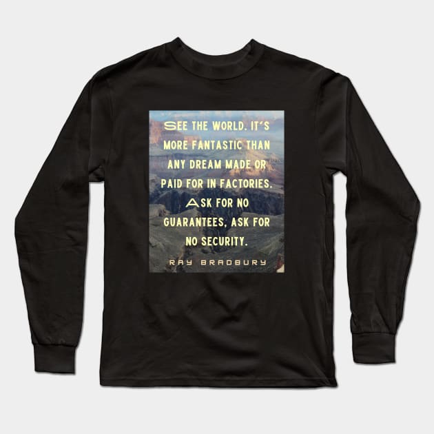 Ray Bradbury quote: See the world. It&#39;s more fantastic than any dream... Long Sleeve T-Shirt by artbleed